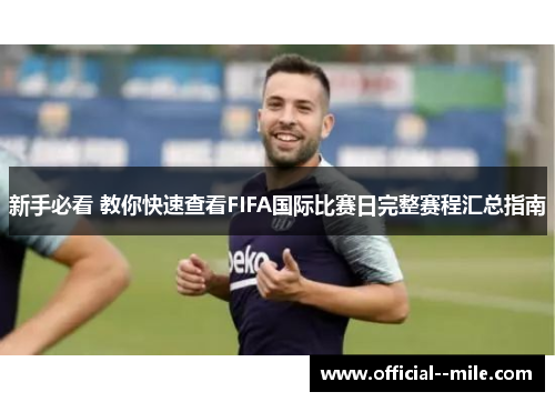 新手必看 教你快速查看FIFA国际比赛日完整赛程汇总指南 新手必看 教你快速查看FIFA国际比赛日完整赛程汇总指南