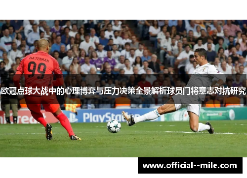 欧冠点球大战中的心理博弈与压力决策全景解析球员门将意志对抗研究 欧冠点球大战中的心理博弈与压力决策全景解析球员门将意志对抗研究