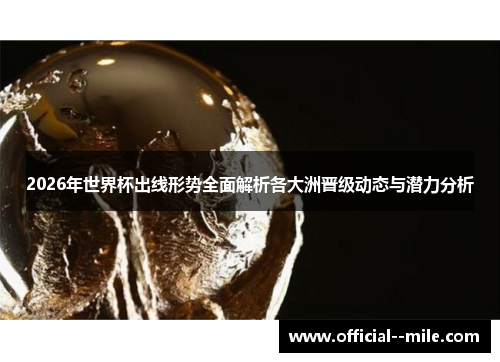 2026年世界杯出线形势全面解析各大洲晋级动态与潜力分析