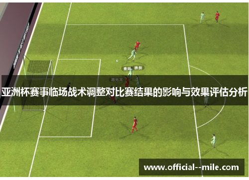 亚洲杯赛事临场战术调整对比赛结果的影响与效果评估分析