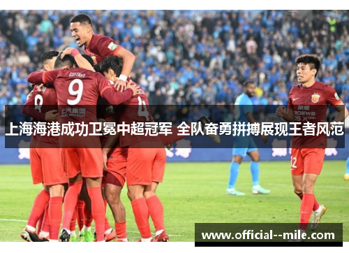 上海海港成功卫冕中超冠军 全队奋勇拼搏展现王者风范