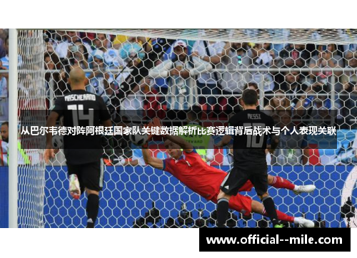 从巴尔韦德对阵阿根廷国家队关键数据解析比赛逻辑背后战术与个人表现关联