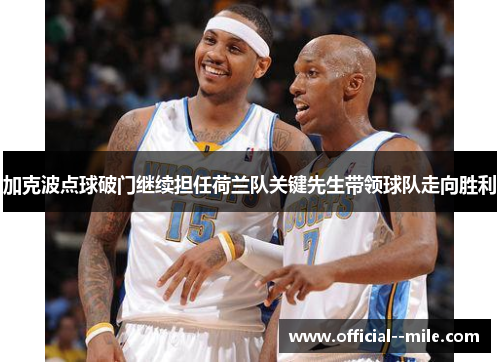 加克波点球破门继续担任荷兰队关键先生带领球队走向胜利