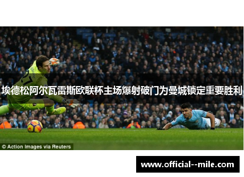 埃德松阿尔瓦雷斯欧联杯主场爆射破门为曼城锁定重要胜利