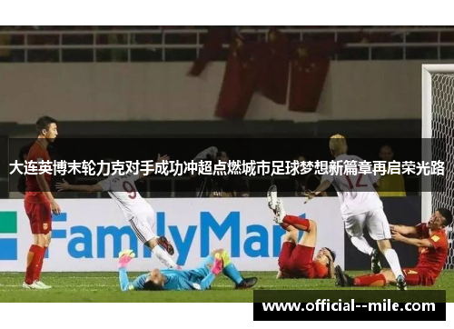 大连英博末轮力克对手成功冲超点燃城市足球梦想新篇章再启荣光路