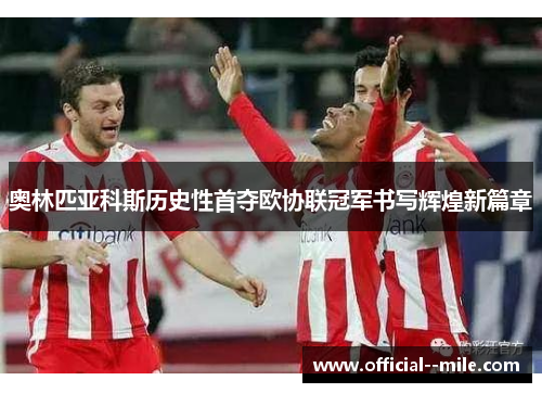奥林匹亚科斯历史性首夺欧协联冠军书写辉煌新篇章