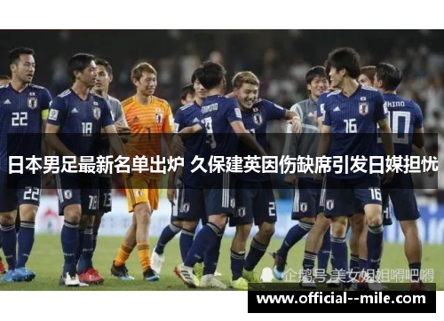 日本男足最新名单出炉 久保建英因伤缺席引发日媒担忧 日本男足最新名单出炉 久保建英因伤缺席引发日媒担忧