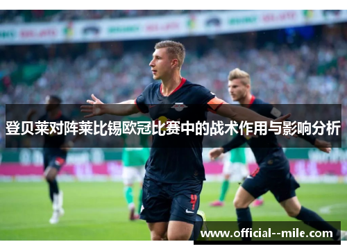 登贝莱对阵莱比锡欧冠比赛中的战术作用与影响分析 登贝莱对阵莱比锡欧冠比赛中的战术作用与影响分析