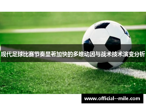 现代足球比赛节奏显著加快的多维动因与战术技术演变分析 现代足球比赛节奏显著加快的多维动因与战术技术演变分析