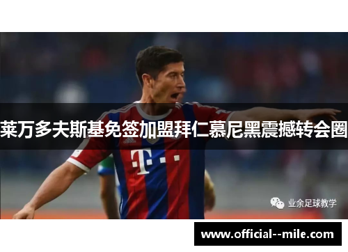 莱万多夫斯基免签加盟拜仁慕尼黑震撼转会圈 莱万多夫斯基免签加盟拜仁慕尼黑震撼转会圈