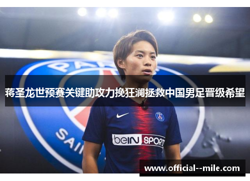蒋圣龙世预赛关键助攻力挽狂澜拯救中国男足晋级希望