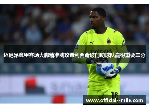 迈尼昂意甲客场大脚精准助攻普利西奇破门助球队赢得重要三分 迈尼昂意甲客场大脚精准助攻普利西奇破门助球队赢得重要三分