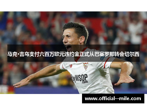 马克·吉乌支付六百万欧元违约金正式从巴塞罗那转会切尔西