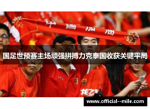 国足世预赛主场顽强拼搏力克泰国收获关键平局