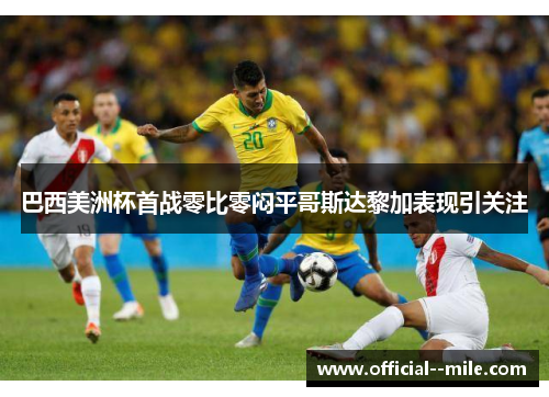 巴西美洲杯首战零比零闷平哥斯达黎加表现引关注