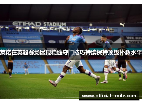 莱诺在英超赛场展现稳健守门技巧持续保持顶级扑救水平