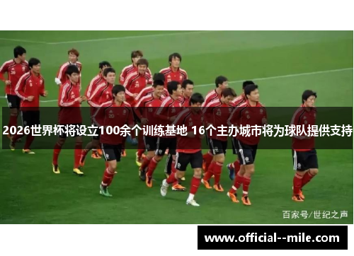 2026世界杯将设立100余个训练基地 16个主办城市将为球队提供支持 2026世界杯将设立100余个训练基地 16个主办城市将为球队提供支持
