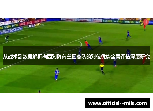从战术到数据解析梅西对阵荷兰国家队的对位优势全景评估深度研究