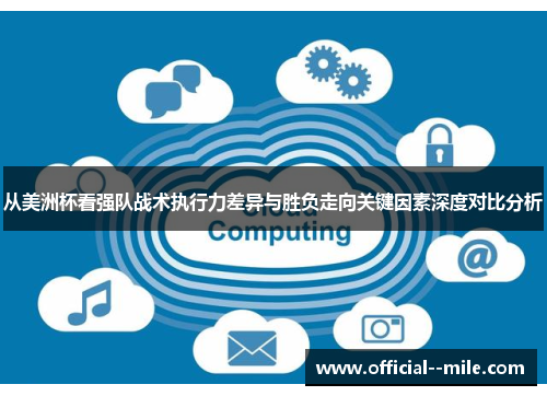 从美洲杯看强队战术执行力差异与胜负走向关键因素深度对比分析