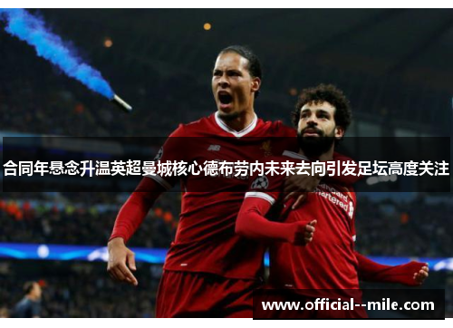 合同年悬念升温英超曼城核心德布劳内未来去向引发足坛高度关注
