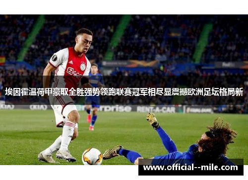 埃因霍温荷甲豪取全胜强势领跑联赛冠军相尽显震撼欧洲足坛格局新 埃因霍温荷甲豪取全胜强势领跑联赛冠军相尽显震撼欧洲足坛格局新