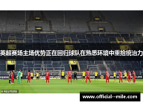 英超赛场主场优势正在回归球队在熟悉环境中重拾统治力 英超赛场主场优势正在回归球队在熟悉环境中重拾统治力