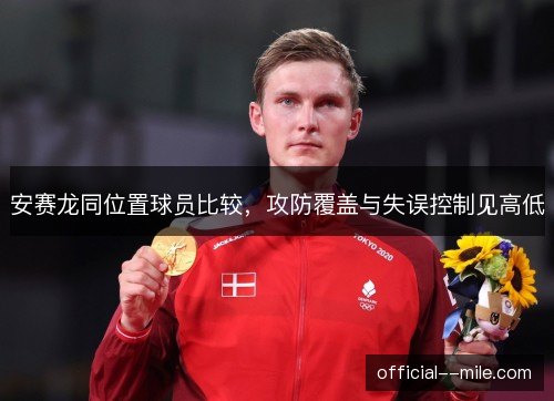 安赛龙同位置球员比较，攻防覆盖与失误控制见高低