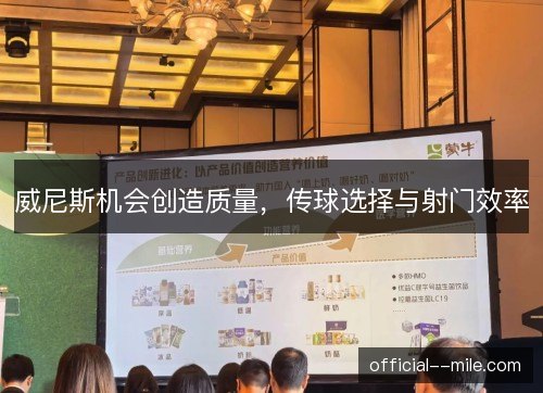 威尼斯机会创造质量，传球选择与射门效率